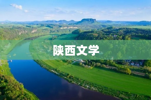陕西文学:一座历史悠久的文学瑰宝