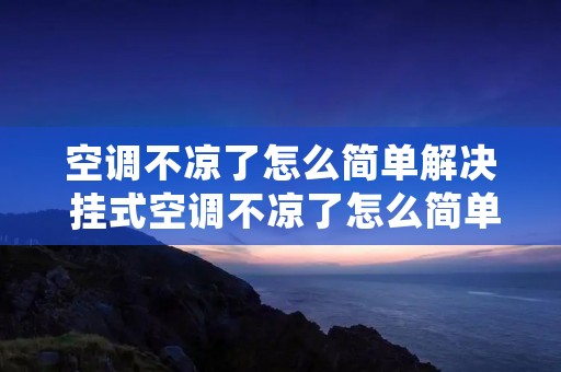 空调不凉了怎么简单解决 挂式空调不凉了怎么简单解决
