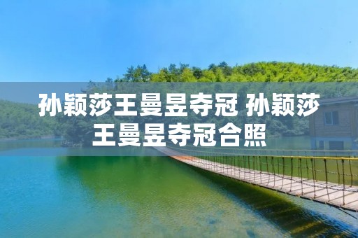 孙颖莎王曼昱夺冠 孙颖莎王曼昱夺冠合照