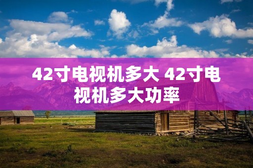 42寸电视机多大 42寸电视机多大功率