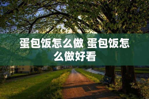 蛋包饭怎么做 蛋包饭怎么做好看