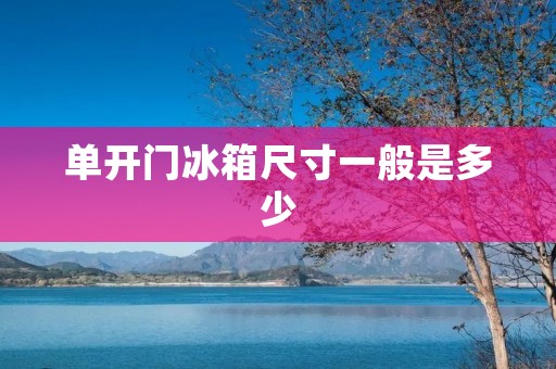 单开门冰箱尺寸一般是多少 单开门冰箱尺寸一般是多少