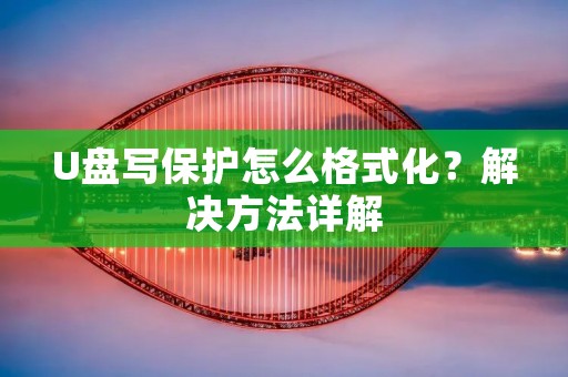 U盘写保护怎么格式化?解决方法详解