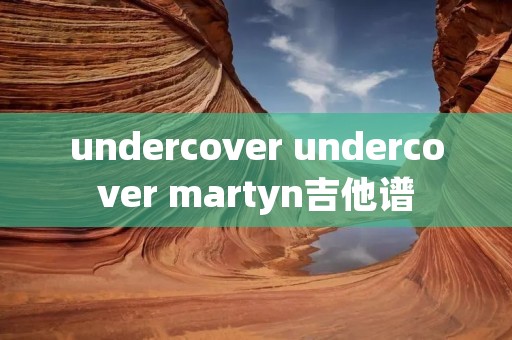 undercover undercover martyn吉他谱 undercover undercover martyn吉他谱