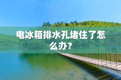 电冰箱排水孔堵住了怎么办？