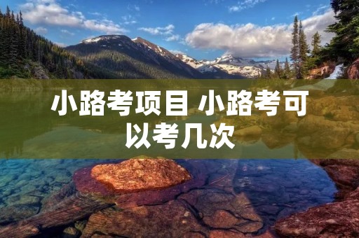 小路考项目 小路考可以考几次 小路考项目 小路考可以考几次