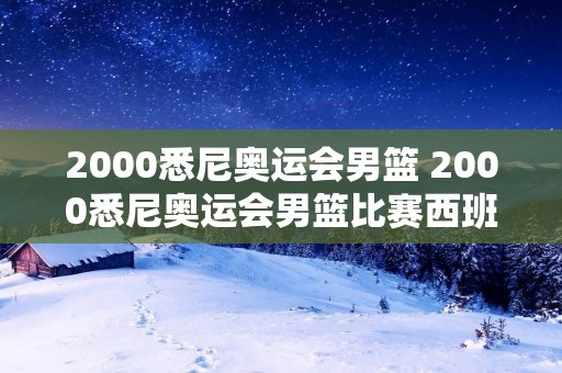 2000悉尼奥运会男篮 2000悉尼奥运会男篮比赛西班牙vs安哥拉