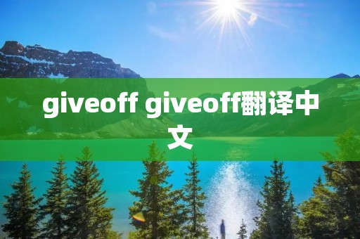 giveoff giveoff翻译中文