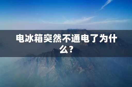电冰箱突然不通电了为什么? 电冰箱突然不通电了为什么?