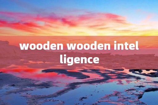 wooden wooden intelligence wooden wooden intelligence