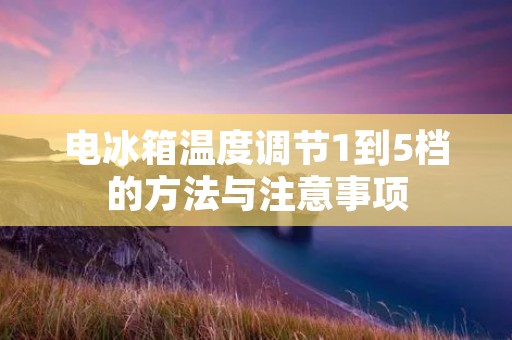 电冰箱温度调节1到5档的方法与注意事项