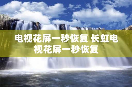 电视花屏一秒恢复 长虹电视花屏一秒恢复