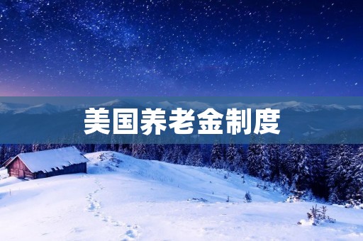 美国养老金制度:现状与挑战