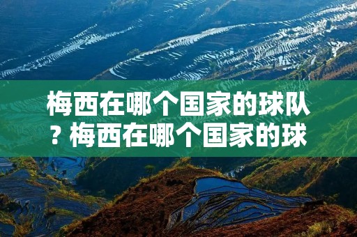 梅西在哪个国家的球队? 梅西在哪个国家的球队