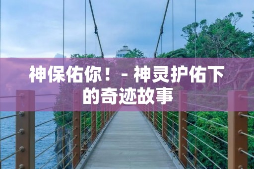 神保佑你!- 神灵护佑下的奇迹故事