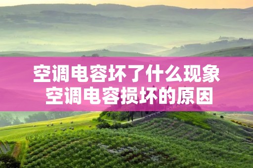 空调电容坏了什么现象 空调电容损坏的原因