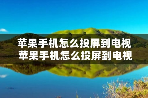 苹果手机怎么投屏到电视 苹果手机怎么投屏到电视机上看电视