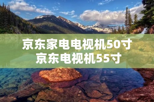 京东家电电视机50寸 京东电视机55寸