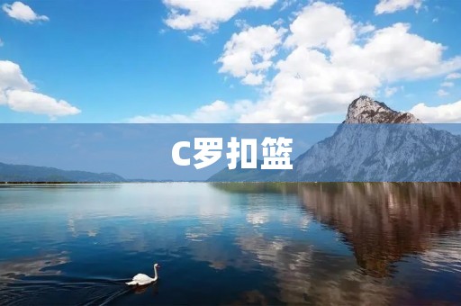 C罗扣篮:探索足球巨星的空中力量与惊艳表演