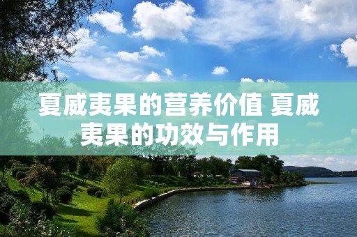 夏威夷果的营养价值 夏威夷果的功效与作用 夏威夷果的营养价值 夏威夷果的功效与作用