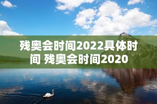 残奥会时间2022具体时间 残奥会时间2020 残奥会时间2022具体时间 残奥会时间2020
