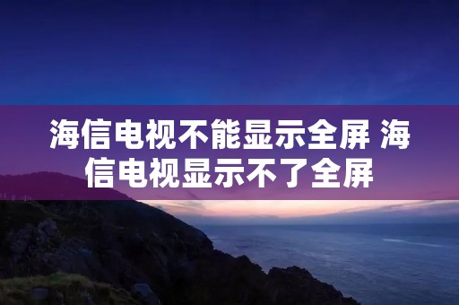 海信电视不能显示全屏 海信电视显示不了全屏