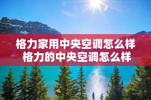 格力家用中央空调怎么样 格力的中央空调怎么样