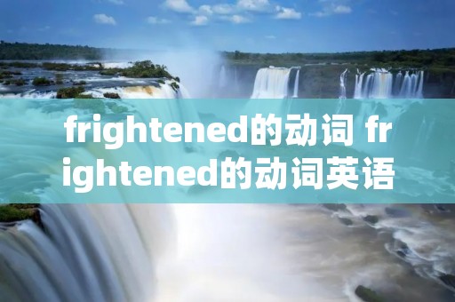 frightened的动词 frightened的动词英语