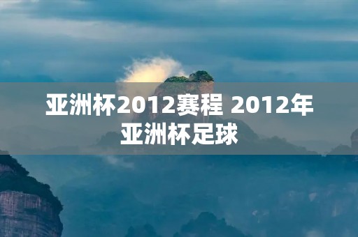 亚洲杯2012赛程 2012年亚洲杯足球