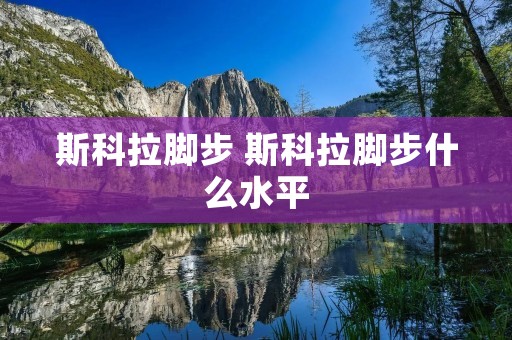 斯科拉脚步 斯科拉脚步什么水平