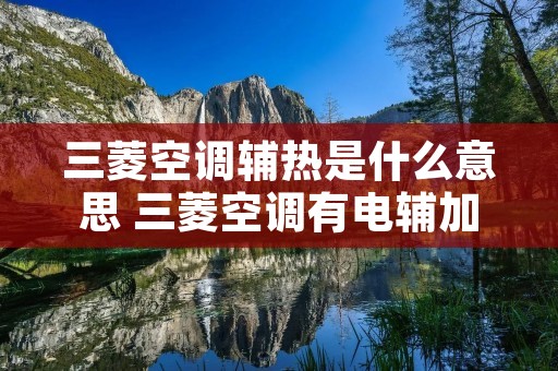 三菱空调辅热是什么意思 三菱空调有电辅加热吗