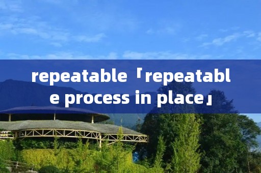 repeatable「repeatable process in place」
