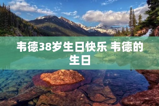 韦德38岁生日快乐 韦德的生日
