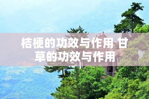 桔梗的功效与作用 甘草的功效与作用