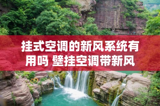 挂式空调的新风系统有用吗 壁挂空调带新风 挂式空调的新风系统有用吗 壁挂空调带新风