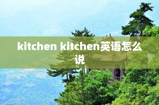 kitchen kitchen英语怎么说