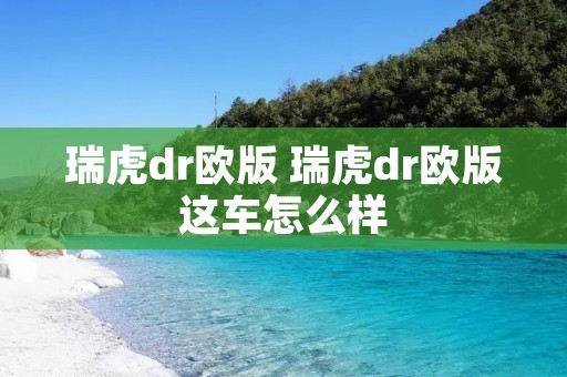 瑞虎dr欧版 瑞虎dr欧版这车怎么样 瑞虎dr欧版 瑞虎dr欧版这车怎么样