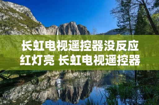 长虹电视遥控器没反应红灯亮 长虹电视遥控器指示灯不亮了怎么办