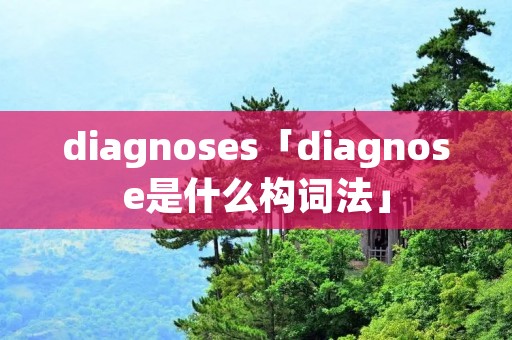 diagnoses「diagnose是什么构词法」