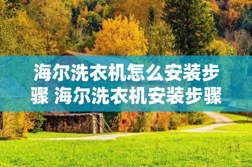 海尔洗衣机怎么安装步骤 海尔洗衣机安装步骤图 海尔洗衣机怎么安装步骤 海尔洗衣机安装步骤图