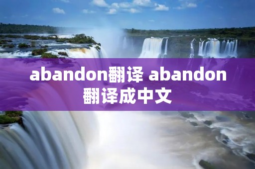 abandon翻译 abandon翻译成中文 abandon翻译 abandon翻译成中文