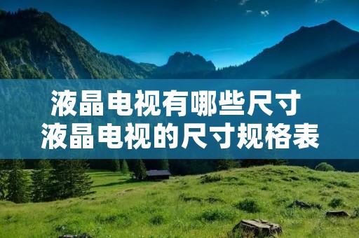 液晶电视有哪些尺寸 液晶电视的尺寸规格表