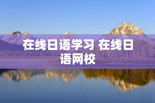 在线日语学习 在线日语网校 在线日语学习 在线日语网校