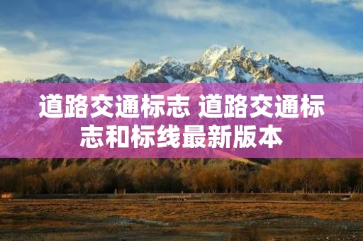 道路交通标志 道路交通标志和标线最新版本 道路交通标志 道路交通标志和标线最新版本