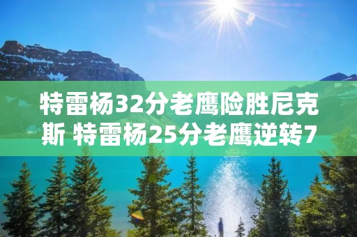 特雷杨32分老鹰险胜尼克斯 特雷杨25分老鹰逆转76人