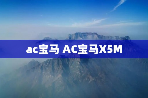 ac宝马 AC宝马X5M ac宝马 AC宝马X5M