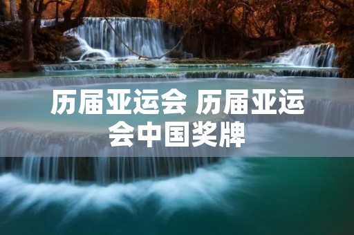 历届亚运会 历届亚运会中国奖牌