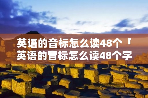 英语的音标怎么读48个「英语的音标怎么读48个字母」