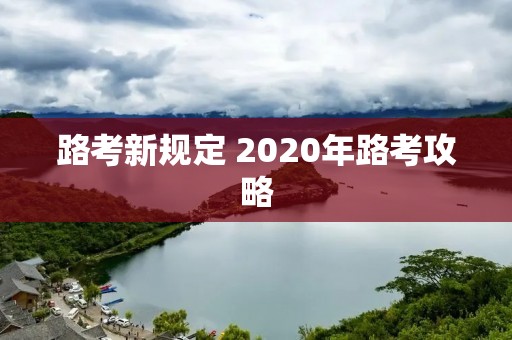 路考新规定 2020年路考攻略 路考新规定 2020年路考攻略