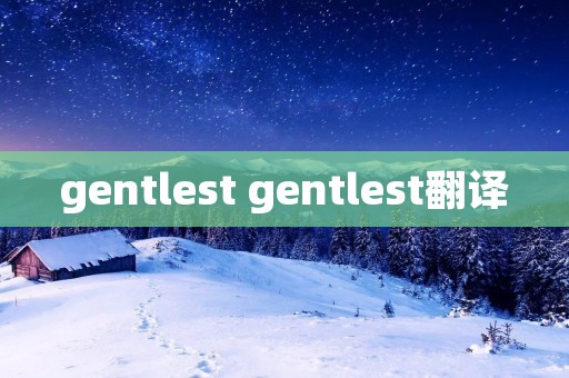 gentlest gentlest翻译